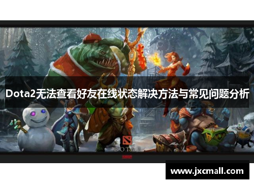 Dota2无法查看好友在线状态解决方法与常见问题分析 Dota2无法查看好友在线状态解决方法与常见问题分析
