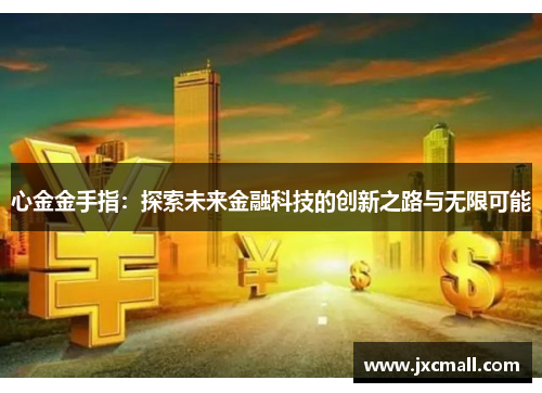 心金金手指:探索未来金融科技的创新之路与无限可能 心金金手指:探索未来金融科技的创新之路与无限可能
