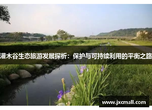 灌木谷生态旅游发展探析:保护与可持续利用的平衡之路 灌木谷生态旅游发展探析:保护与可持续利用的平衡之路