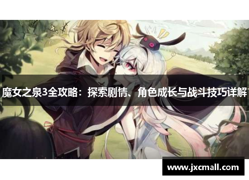 魔女之泉3全攻略:探索剧情、角色成长与战斗技巧详解 魔女之泉3全攻略:探索剧情、角色成长与战斗技巧详解