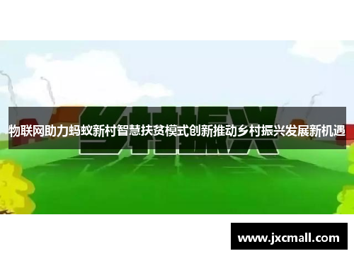 物联网助力蚂蚁新村智慧扶贫模式创新推动乡村振兴发展新机遇 物联网助力蚂蚁新村智慧扶贫模式创新推动乡村振兴发展新机遇